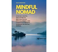 Mindful Nomad: A 30-Day Digital Declutter to Reclaim Focus, Reduce Stress, and Thrive as a Remote Worker or Digital Nomad