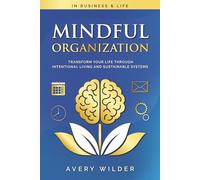 Mindful Organization: Transform Your Life Through Intentional Living and Sustainable Systems (In Business & Life)