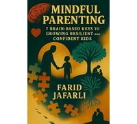 Mindful Parenting: 7 Brain-Based Keys to Growing Resilient and Confident Kids