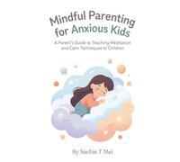 Mindful Parenting for Anxious Kids: A Parent's Guide to Teaching Meditation and Calm Techniques to Children