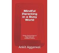 Mindful Parenting in a Busy World: Simple, Practical Ways to Raise Calm and Confident Children
