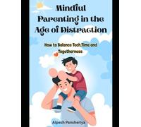Mindful Parenting in the Age of Distraction: How to Balance Tech, Time and Togetherness (Digital Balance & Mindful Family Series)
