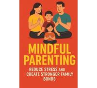 Mindful Parenting: Reduce Stress and Create Stronger Family Bonds, for Busy Families: Stress-Free Strategies to Stay Calm, Connected & Confident: Simple Daily Mindfulness Practices to Reduce Stress