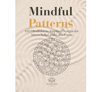 Mindful Patterns: 100 Mindfulness-Inspired Designs for Stress Relief and Calm Focus (Zen Harmony Collection)