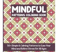 Mindful Patterns Coloring Book: 50+ Simple & Calming Patterns to Ease Your Mind and Relieve Stress for All Ages