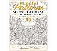 MINDFUL PATTERNS MONOCHROME COLORING BOOK FOR ADULTS: 50 Black & White Pattern Designs for Stress Relief, Relaxation, Mindfulness & Creative Calm (Mindful Monochrome Coloring Series)