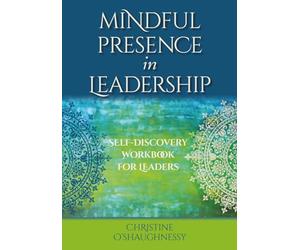 Mindful Presence in Leadership: Self-Discovery Workbook for Leaders