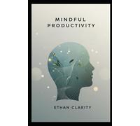Mindful Productivity: Less Busyness, More Impact. Achieve Your Goals with Focus and Inner Peace