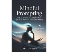 Mindful Prompting: Use AI as Your Transformation Co-Pilot Without Losing Your Soul: A 30-Day Guide to Conscious Growth in the AI Era