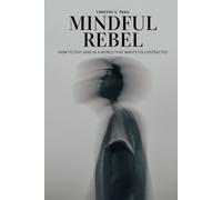 Mindful Rebel: How to Stay Sane in a World that Wants You Distracted: Neuroscience, Foundations of Psychology, and Buddhist Wisdom for a World Addicted to Chaos, Politics, and Doom Scrolling.