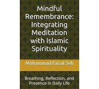 Mindful Remembrance: Integrating Meditation with Islamic Spirituality: Breathing, Reflection, and Presence in Daily Life
