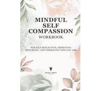Mindful Self Compassion Workbook: A Wellness Journal and Self Confidence Workbook for Self Reflection, Improving Wellbeing, and Embracing Who You Are