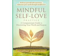 Mindful Self-Love Practice: A Compassionate Guide to Discovering Your Worth and Purpose (Mindful Life Design)