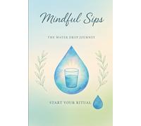 Mindful Sips: The Water Drop Journey: A guided ritual for transforming how you drink water.
