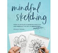 Mindful Sketching: How to Develop a Drawing Practice and Embrace the Art of Imperfection