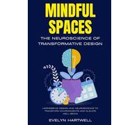 Mindful Spaces: The Neuroscience of Transformative Design: Harnessing Design and Neuroscience to Transform Environments and Elevate Well-Being