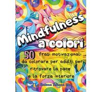Mindfulness a colori: Libro da colorare per adulti con 50 frasi motivazionali per ritrovare la pace e la forza interiore | Mandala e pattern intricati ... e per serenità (COLORARE PER LA MENTE)