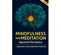 Mindfulness and Meditation beyond the basics. Deepening your conscious practice: A simple path to building a consistent practice for profound calm stress reduction and emotional balance