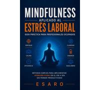 MINDFULNESS APLICADO AL ESTRÉS LABORAL: Guía práctica para profesionales ocupados