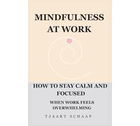 Mindfulness at Work: How to Stay Calm and Focused When Work Feels Overwhelming