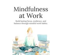 Mindfulness at Work: Reduce Stress, Improve Focus, and Build Better Work Habits for Calm and Productive Days
