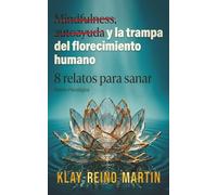 Mindfulness, autoayuda y la trampa del florecimiento humano: 8 relatos para sanar