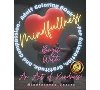 Mindfulness Begins With An Act of Kindness - Adult Coloring Book ~ For Relaxation, Gratitude, and Compassion ~: Fun Creative Art Adults | Perfect for ... Art Activities (Mindfulness Series)