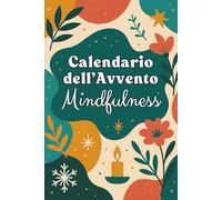 Mindfulness Calendario dell’Avvento: Un viaggio consapevole di 24 giorni verso il Natale - Diario di pratiche per benessere, serenità e introspezione