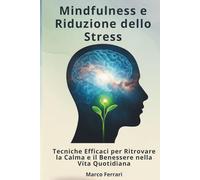 Mindfulness e Riduzione dello Stress:: Tecniche Efficaci per Ritrovare la Calma e il Benessere nella Vita Quotidiana