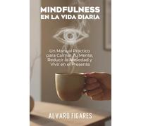 Mindfulness en la Vida Diaria: Un Manual Práctico para Calmar tu Mente, Reducir la Ansiedad y Vivir en el Presente (Basado en la Psicología Cognitiva y el Budismo Práctico)