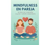 Mindfulness en Pareja: Técnicas Fáciles para una Relación Consciente: Guía práctica con ejercicios diarios para reconectar y encontrar calma juntos