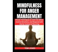 MINDFULNESS FOR ANGER MANAGEMENT: Proven Techniques to Calm the Mind, Control Emotions, and Respond with Clarity Instead of Reacting (The Definitive Anger Management Pack)