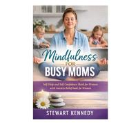 Mindfulness for Busy Moms: Self Help and Self Confidence Book for Women with Anxiety Relief book for Women (Everyday Transformation Series)