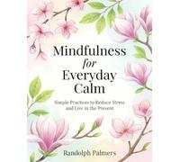 Mindfulness for Everyday Calm: Simple Practices to Reduce Stress and Live in the Present