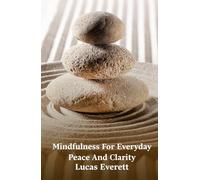 Mindfulness For Everyday Peace And Clarity: Step By Step Techniques To Observe Thoughts, Release Emotional Pain, And Experience Life With Awareness And Calm