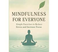 Mindfulness for Everyone: Simple Exercises to Reduce Stress and Increase Focus
