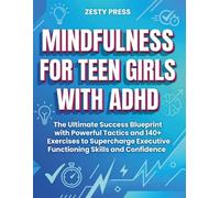 Mindfulness For Teen Girls With ADHD: The Ultimate Success Blueprint with Powerful Tactics and 140+ Exercises to Supercharge Executive Functioning Skills and Confidence