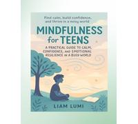 Mindfulness for Teens: A Practical Guide to Calm, Confidence, and Emotional Resilience in a Busy World