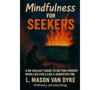 Mindfulness for The Seeker: A No-Bullsh*t Guide to Getting Present When Life Feels Like a Dumpster Fire (The Seeker Series)
