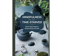 Mindfulness for the Time-Starved: Tips for Busy People to Achieve Clarity and Calm