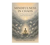 Mindfulness in Chaos: A 7-Step Guide to Calm, Clarity & Inner Peace (Self-Help)
