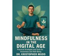 Mindfulness in the Digital Age: Practical Strategies and Tools for Awareness and Well Being