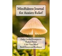 Mindfulness Journal for Anxiety Relief: Daily Guided Prompts to Reduce Stress, Calm Your Mind, & Build Emotional Resilience