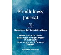 Mindfulness Journal: Happiness, Self-Love, and Gratitude, Meditations, Exercises & Inspirations for Eight Weeks on the Path to Inner Awareness & Personal Growth
