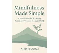 Mindfulness Made Simple A Practical Guide to Finding Peace and Presence in a Busy World