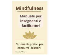 Mindfulness. Manuale per insegnanti e facilitatori: Strumenti pratici per condurre sessioni di mindfulness