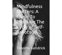 Mindfulness Matters: A Guide To Breaking The Cycle of Self-Sabotage