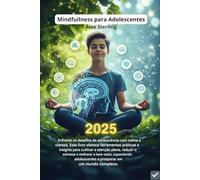 Mindfulness para Adolescentes: O Método Completo para Gerenciar Ansiedade, Estresse e Emoções. Exercícios Práticos, Técnicas Científicas e Estratégias para o Sucesso Escolar e Pessoal