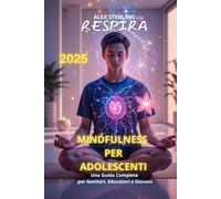 MINDFULNESS PARA ADOLESCENTES: Um Guia Completo para Pais, Educadores e Jovens Ferramentas Práticas para Navegar a Adolescência com Consciência