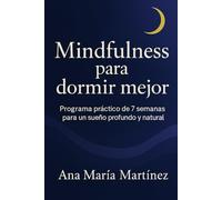 Mindfulness Para Dormir Mejor: Programa práctico de 7 semanas para un sueño profundo y natural. Vence el insomnio, la ansiedad y el estrés nocturno con mindfulness.